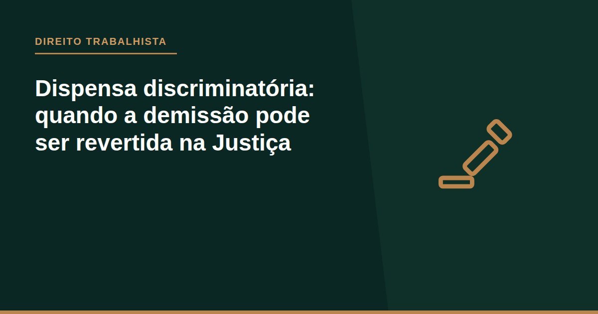 Dispensa discriminatória: quando a demissão pode ser revertida na Justiça