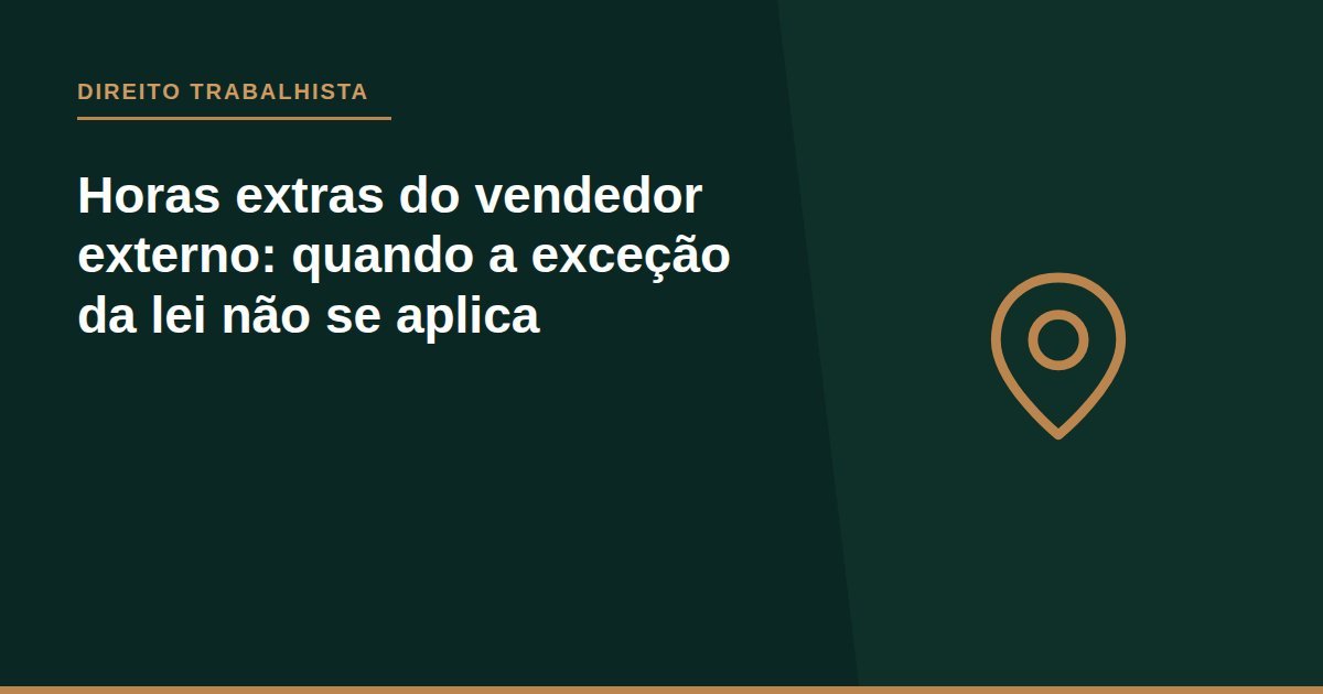 Horas extras do vendedor externo: quando a exceção da lei não se aplica