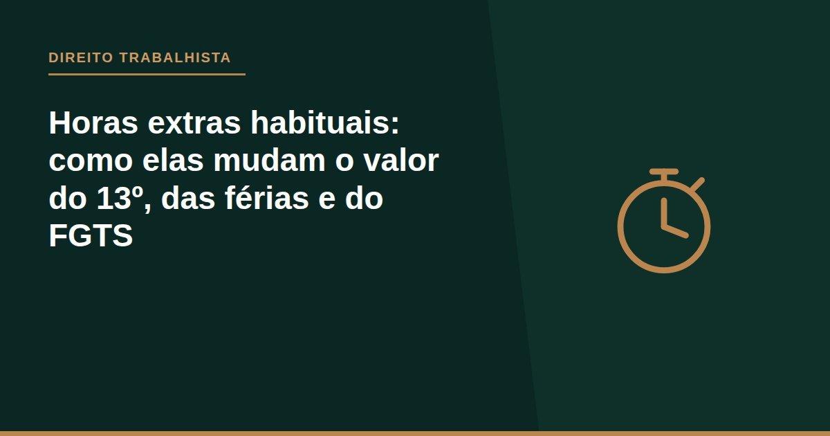 Horas extras habituais: como elas mudam o valor do 13º, das férias e do FGTS